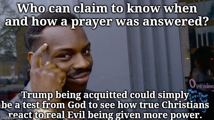 Roll Safe Think About It Meme | Who can claim to know when and how a prayer was answered? Trump being acquitted could simply be a test from God to see how true Christians r | image tagged in memes,roll safe think about it | made w/ Imgflip meme maker