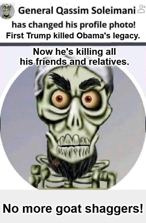 No More Goat Shaggers! | image tagged in no more goat shaggers,obamas legacy,qassim soleimani,iranian general,achmed the dead terrorist,trump 2020 | made w/ Imgflip meme maker