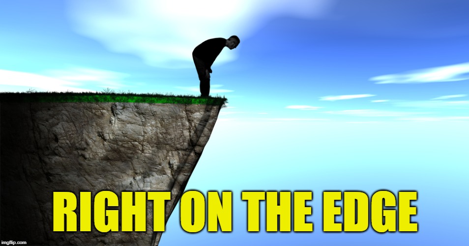 RIGHT ON THE EDGE | image tagged in on the edge | made w/ Imgflip meme maker
