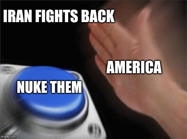 Blank Nut Button | IRAN FIGHTS BACK; AMERICA; NUKE THEM | image tagged in memes,blank nut button | made w/ Imgflip meme maker
