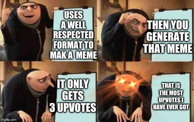 Grus Plan Evil | THEN YOU GENERATE THAT MEME; USES A WELL RESPECTED FORMAT TO MAK A  MEME; IT ONLY GETS 3 UPVOTES; THAT IS THE MOST UPVOTES I HAVE EVER GOT | image tagged in grus plan evil | made w/ Imgflip meme maker