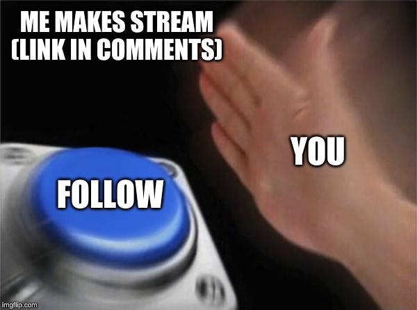 Blank Nut Button Meme | ME MAKES STREAM (LINK IN COMMENTS); YOU; FOLLOW | image tagged in memes,blank nut button | made w/ Imgflip meme maker