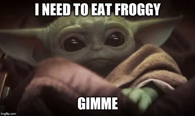 Baby Yoda | I NEED TO EAT FROGGY; GIMME | image tagged in baby yoda | made w/ Imgflip meme maker