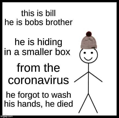 Be Like Bill | this is bill he is bobs brother; he is hiding in a smaller box; from the coronavirus; he forgot to wash his hands, he died | image tagged in memes,be like bill | made w/ Imgflip meme maker