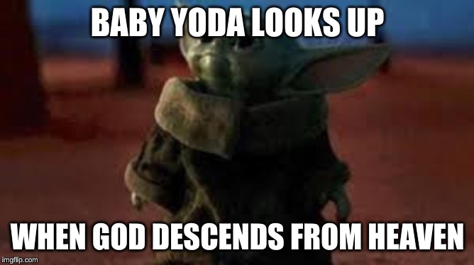 BABY YODA LOOKS UP; WHEN GOD DESCENDS FROM HEAVEN | image tagged in baby yoda,cute,starwars,yoda | made w/ Imgflip meme maker