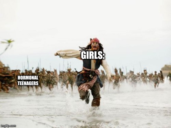 Jack Sparrow Being Chased Meme | GIRLS:; HORMONAL TEENAGERS | image tagged in memes,jack sparrow being chased | made w/ Imgflip meme maker