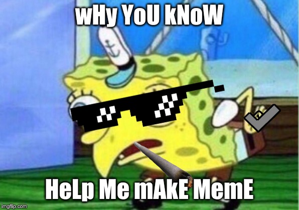 Mocking Spongebob | wHy YoU kNoW; HeLp Me mAkE MemE | image tagged in memes,mocking spongebob | made w/ Imgflip meme maker
