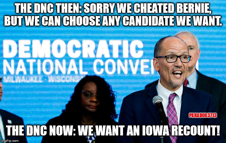 The Democrats can't run an Impeachment, apparently they can't run their own Primary either. | THE DNC THEN: SORRY WE CHEATED BERNIE, BUT WE CAN CHOOSE ANY CANDIDATE WE WANT. PARADOX3713; THE DNC NOW: WE WANT AN IOWA RECOUNT! | image tagged in dnc,iowa caucus,memes,bernie sanders,elizabeth warren,joe biden | made w/ Imgflip meme maker