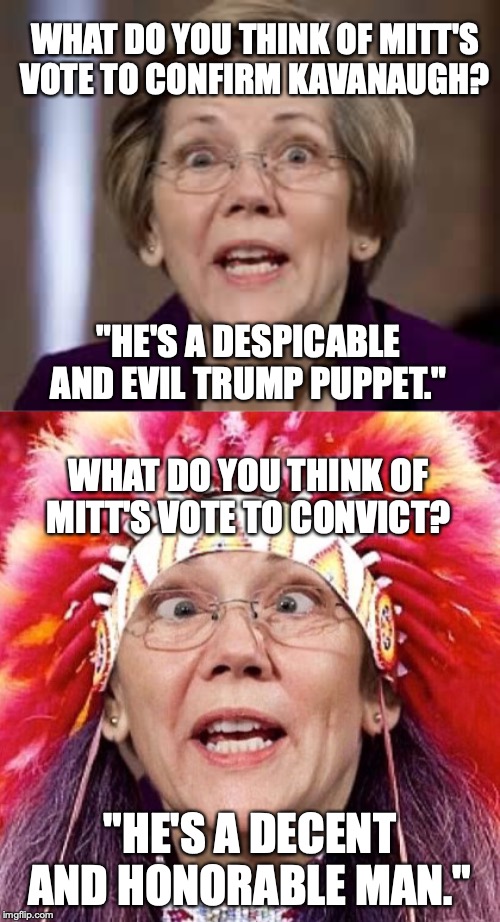 My, how tables turn... | WHAT DO YOU THINK OF MITT'S VOTE TO CONFIRM KAVANAUGH? "HE'S A DESPICABLE AND EVIL TRUMP PUPPET."; WHAT DO YOU THINK OF MITT'S VOTE TO CONVICT? "HE'S A DECENT AND HONORABLE MAN." | image tagged in full retard senator elizabeth warren,elizabeth warren | made w/ Imgflip meme maker