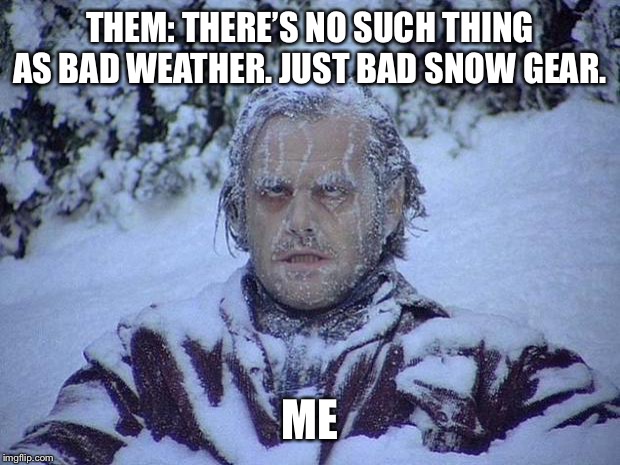 Jack Nicholson The Shining Snow Meme | THEM: THERE’S NO SUCH THING AS BAD WEATHER. JUST BAD SNOW GEAR. ME | image tagged in memes,jack nicholson the shining snow | made w/ Imgflip meme maker