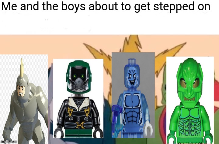 Me And The Boys Meme | Me and the boys about to get stepped on | image tagged in memes,me and the boys | made w/ Imgflip meme maker