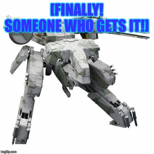 Metal gear REX | [FINALLY! SOMEONE WHO GETS IT!] | image tagged in metal gear rex | made w/ Imgflip meme maker