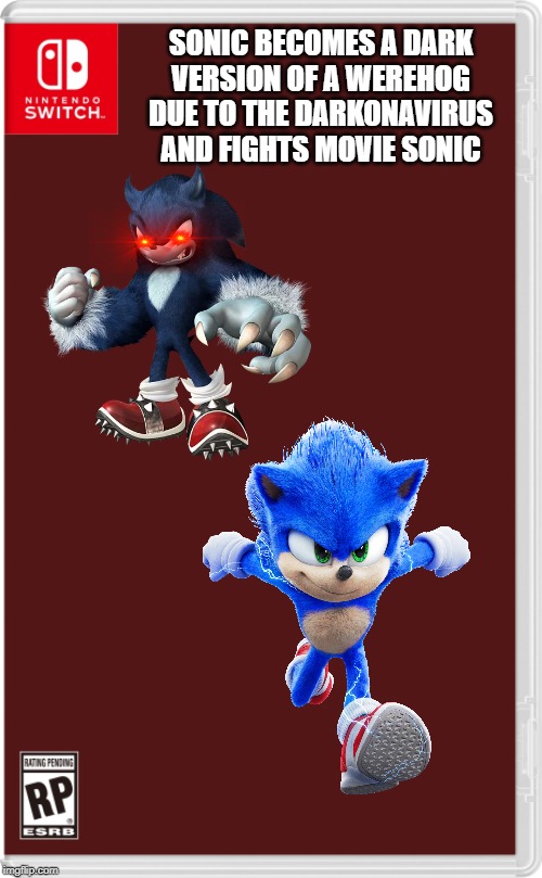 Movie Sonic is the only sonic left! | SONIC BECOMES A DARK VERSION OF A WEREHOG DUE TO THE DARKONAVIRUS AND FIGHTS MOVIE SONIC | image tagged in nintendo switch cartridge case,sonic the hedgehog,sonic movie | made w/ Imgflip meme maker