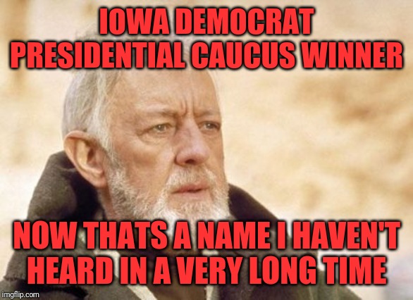 We may never hear of that name | IOWA DEMOCRAT PRESIDENTIAL CAUCUS WINNER; NOW THATS A NAME I HAVEN'T HEARD IN A VERY LONG TIME | image tagged in memes,obi wan kenobi,democrat flub,not an app for that | made w/ Imgflip meme maker