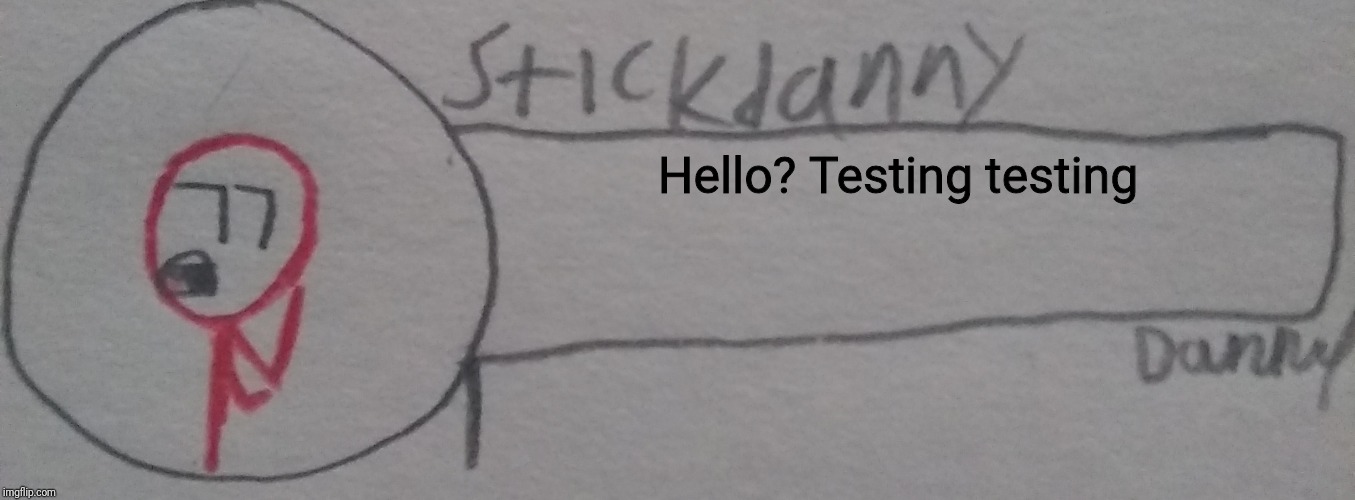 Hello? Testing testing | image tagged in stickdanny says,memes | made w/ Imgflip meme maker