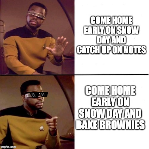 LaVar Burton No Yes | COME HOME EARLY ON SNOW DAY AND CATCH UP ON NOTES; COME HOME EARLY ON SNOW DAY AND BAKE BROWNIES | image tagged in lavar burton no yes | made w/ Imgflip meme maker