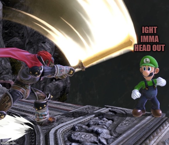 Get it?  He steps aside | IGHT IMMA HEAD OUT | image tagged in doryah,super smash bros,ganondorf,luigi,ight imma head out | made w/ Imgflip meme maker