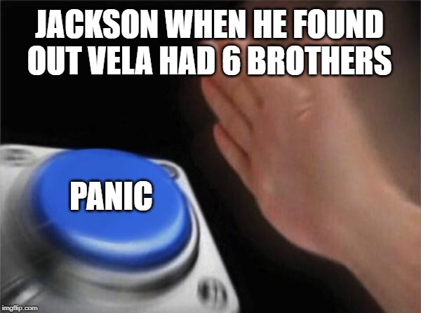 Blank Nut Button Meme | JACKSON WHEN HE FOUND OUT VELA HAD 6 BROTHERS; PANIC | image tagged in memes,blank nut button | made w/ Imgflip meme maker