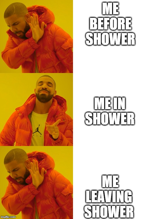 ME
BEFORE
SHOWER; ME IN SHOWER; ME LEAVING SHOWER | image tagged in memes,drake hotline bling | made w/ Imgflip meme maker