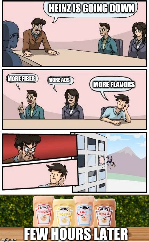 HEINZ IS GOING DOWN; MORE FIBER; MORE ADS; MORE FLAVORS; FEW HOURS LATER | image tagged in memes,boardroom meeting suggestion,heinz mashup | made w/ Imgflip meme maker