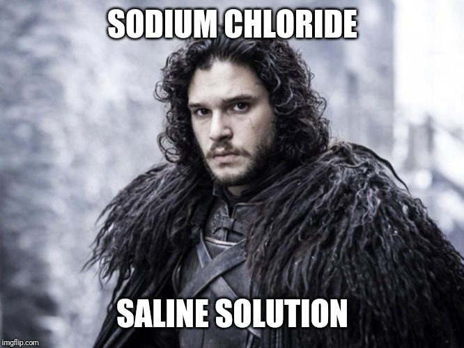 jon snow | SODIUM CHLORIDE; SALINE SOLUTION | image tagged in jon snow | made w/ Imgflip meme maker