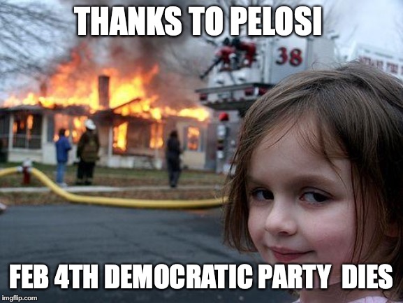 Disaster Girl Meme | THANKS TO PELOSI FEB 4TH DEMOCRATIC PARTY  DIES | image tagged in memes,disaster girl | made w/ Imgflip meme maker