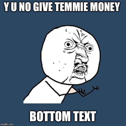 Y U No | Y U NO GIVE TEMMIE MONEY; BOTTOM TEXT | image tagged in memes,y u no | made w/ Imgflip meme maker