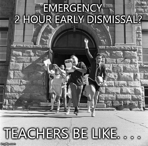 Happy teachers | EMERGENCY          2 HOUR EARLY DISMISSAL? TEACHERS BE LIKE. . . . | image tagged in happy teachers | made w/ Imgflip meme maker