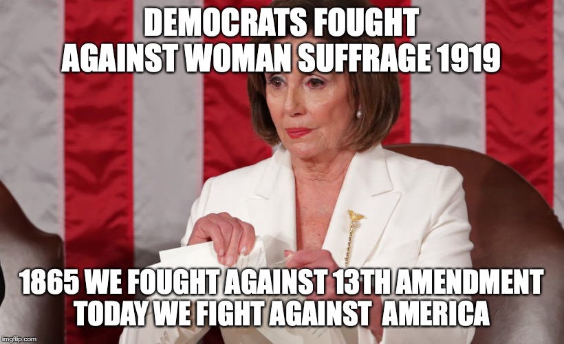 evil democrats | DEMOCRATS FOUGHT AGAINST WOMAN SUFFRAGE 1919; 1865 WE FOUGHT AGAINST 13TH AMENDMENT
TODAY WE FIGHT AGAINST  AMERICA | image tagged in pelosi tantrum,pelosi,crazy lady,batshit crazy,trump,yoda | made w/ Imgflip meme maker