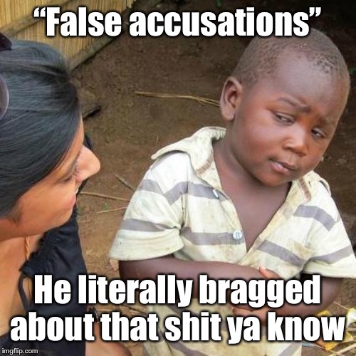 Ya know, when a couple dozen women accuse Trump of sexual assault and he’s caught on a hot mic bragging about it: I believe them | “False accusations”; He literally bragged about that shit ya know | image tagged in memes,third world skeptical kid,sexual assault,sexual harassment,metoo,donald trump | made w/ Imgflip meme maker