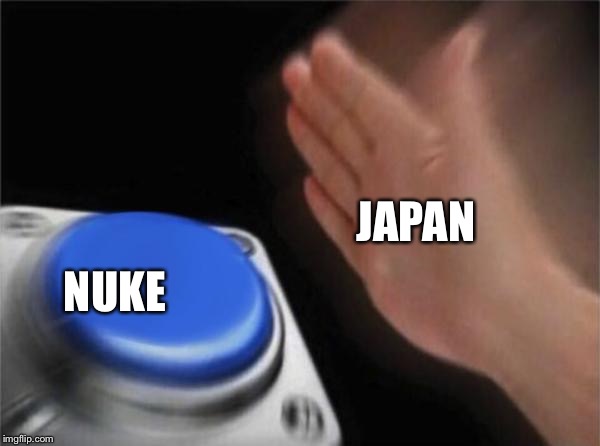 Blank Nut Button | JAPAN; NUKE | image tagged in memes,blank nut button | made w/ Imgflip meme maker