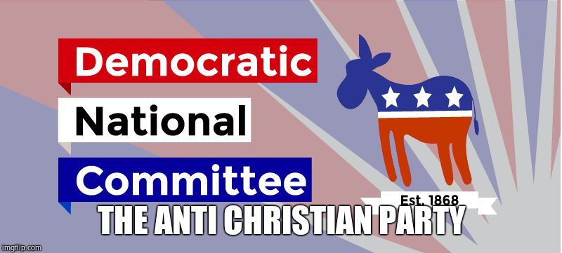 DNC | THE ANTI CHRISTIAN PARTY | image tagged in dnc | made w/ Imgflip meme maker