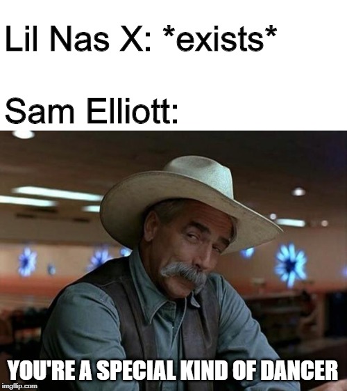 Lil Nas X vs Sam Elliott, Super Bowl LIV | Lil Nas X: *exists*
 
Sam Elliott:; YOU'RE A SPECIAL KIND OF DANCER | image tagged in special kind of stupid,2020,super bowl,memes,funny,old town road | made w/ Imgflip meme maker