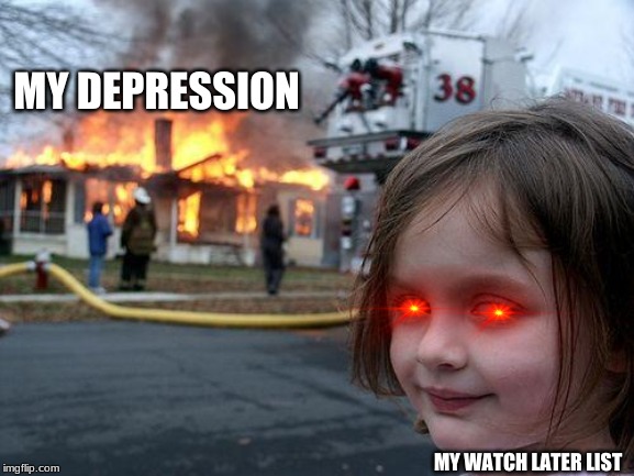 Disaster Girl Meme | MY DEPRESSION; MY WATCH LATER LIST | image tagged in memes,disaster girl | made w/ Imgflip meme maker