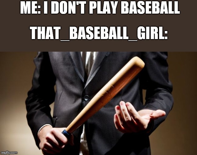 baseball bat |  ME: I DON'T PLAY BASEBALL; THAT_BASEBALL_GIRL: | image tagged in baseball bat | made w/ Imgflip meme maker