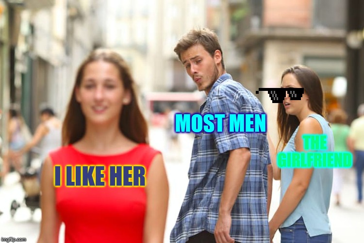 Distracted Boyfriend Meme | MOST MEN; THE GIRLFRIEND; I LIKE HER | image tagged in memes,distracted boyfriend | made w/ Imgflip meme maker