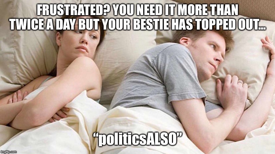 When you need it more than twice a day! | image tagged in politicsalso | made w/ Imgflip meme maker