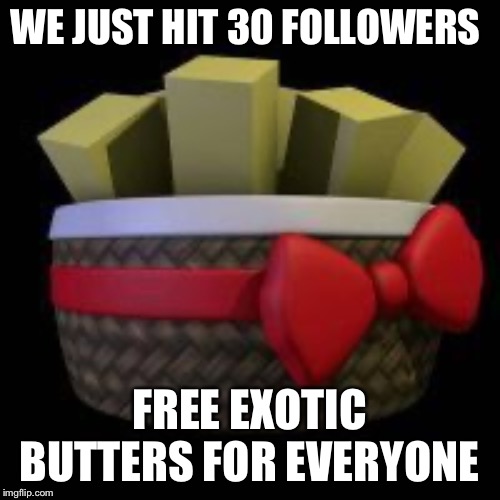 WE JUST HIT 30 FOLLOWERS; FREE EXOTIC BUTTERS FOR EVERYONE | made w/ Imgflip meme maker