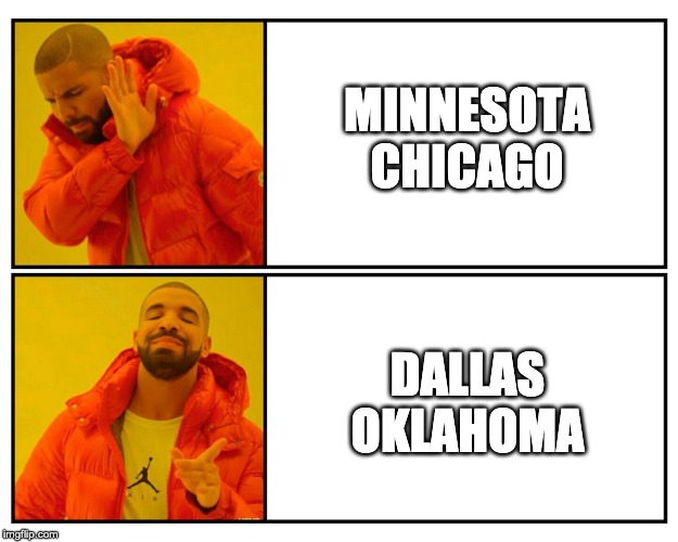 Drake yes/no | MINNESOTA
CHICAGO; DALLAS
OKLAHOMA | image tagged in drake yes/no | made w/ Imgflip meme maker