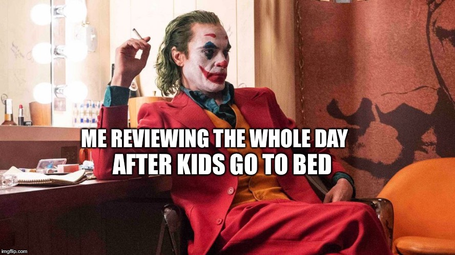Joker | ME REVIEWING THE WHOLE DAY; AFTER KIDS GO TO BED | image tagged in meme | made w/ Imgflip meme maker