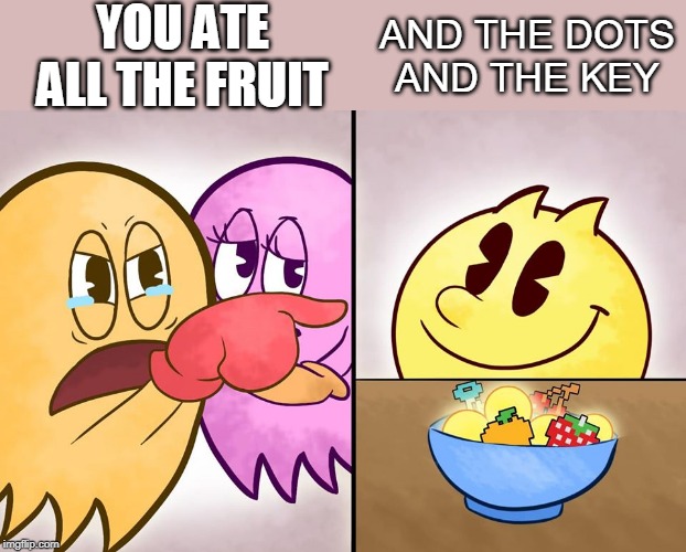 YOU ATE ALL THE FRUIT; AND THE DOTS
AND THE KEY | image tagged in pacman,woman yelling at cat,gaming | made w/ Imgflip meme maker