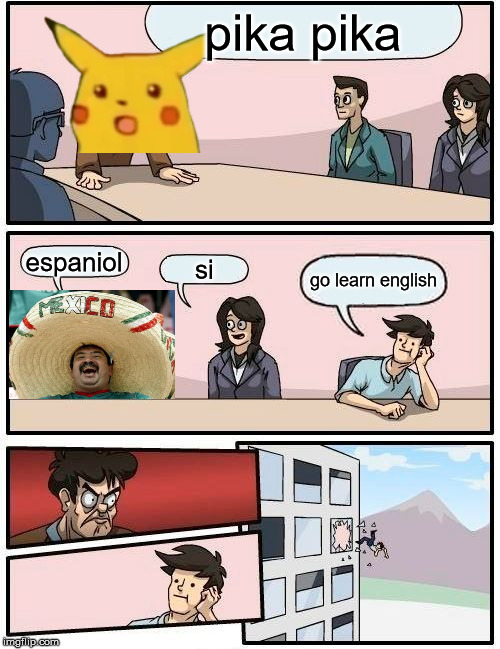 Boardroom Meeting Suggestion | pika pika; espaniol; si; go learn english | image tagged in memes,boardroom meeting suggestion | made w/ Imgflip meme maker