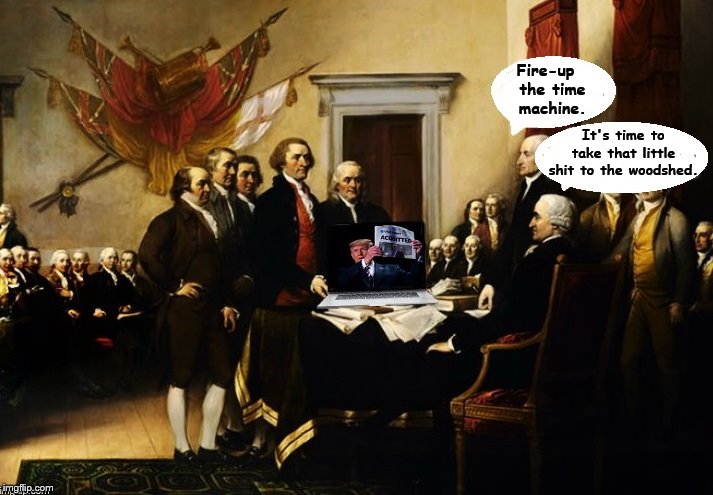 IN A PERFECT WORLD.... | Fire-up  
the time machine. It's time to take that little shit to the woodshed. | image tagged in usa,constitution,trump is a moron,crooked,bullshit | made w/ Imgflip meme maker