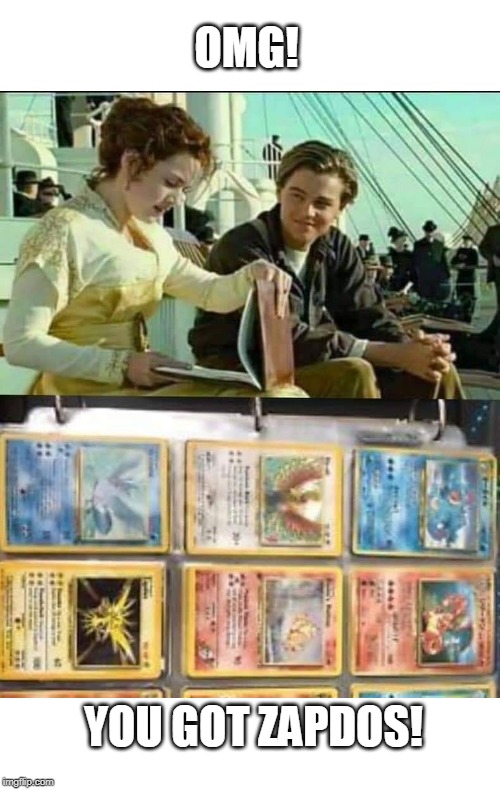 NICE POKEMON COLLECTION | OMG! YOU GOT ZAPDOS! | image tagged in pokemon,titanic,memes | made w/ Imgflip meme maker