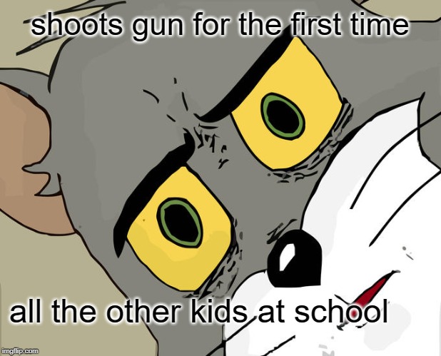 Unsettled Tom | shoots gun for the first time; all the other kids at school | image tagged in memes,unsettled tom | made w/ Imgflip meme maker