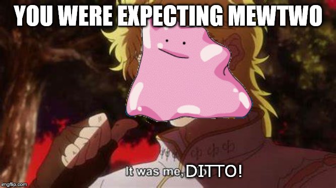 But it was me, Ditto! | YOU WERE EXPECTING MEWTWO; DITTO! | image tagged in but it was me dio,pokemon,ditto,jojo's bizarre adventure | made w/ Imgflip meme maker