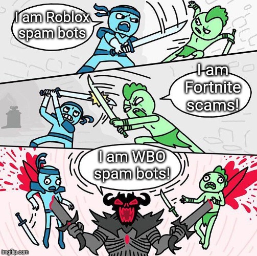 I am x, I am x, I am x | I am Roblox spam bots; I am Fortnite scams! I am WBO spam bots! | image tagged in i am x i am x i am x | made w/ Imgflip meme maker