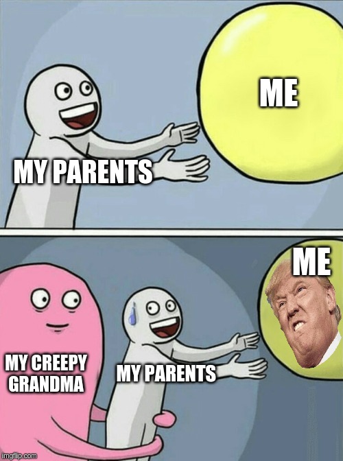 Running Away Balloon | ME; MY PARENTS; ME; MY CREEPY GRANDMA; MY PARENTS | image tagged in memes,running away balloon | made w/ Imgflip meme maker