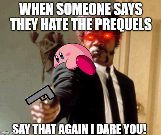 Say That Again I Dare You Meme | WHEN SOMEONE SAYS THEY HATE THE PREQUELS; SAY THAT AGAIN I DARE YOU! | image tagged in memes,say that again i dare you | made w/ Imgflip meme maker