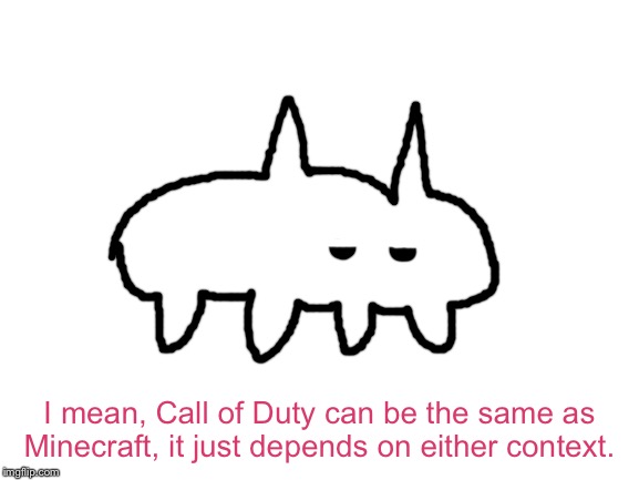 Blank White Template | I mean, Call of Duty can be the same as Minecraft, it just depends on either context. | image tagged in blank white template | made w/ Imgflip meme maker